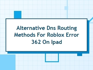 Alternative Dns Routing for Roblox Error 362 on Ipad