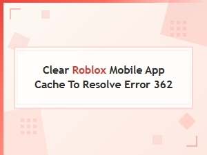 Clear Roblox Mobile App Cache to Resolve Error 362
