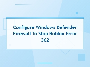 Configure Windows Defender to Stop Roblox Error 362