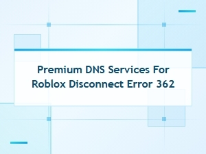 Premium Dns Services to Fix Roblox Disconnect Error 362