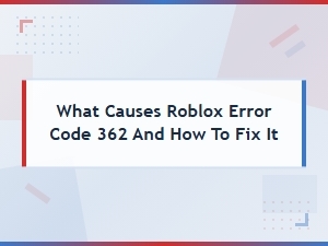 What Causes Roblox Error Code 362 and How to Fix It