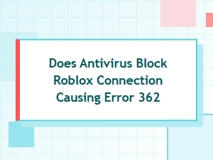 Does Antivirus Block Roblox Connection Causing Error 362?