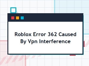 Roblox Error 362 Caused by Vpn Interference