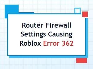 Why Router Firewall Settings Cause Roblox Error 362
