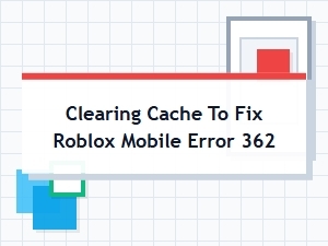 How to Fix Roblox Mobile Error 362 by Clearing Cache
