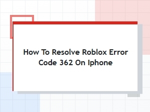 How to Resolve Roblox Error Code 362 on Iphone