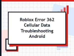 How to Fix Roblox Error 362 on Android Cellular Data